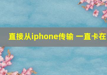 直接从iphone传输 一直卡在